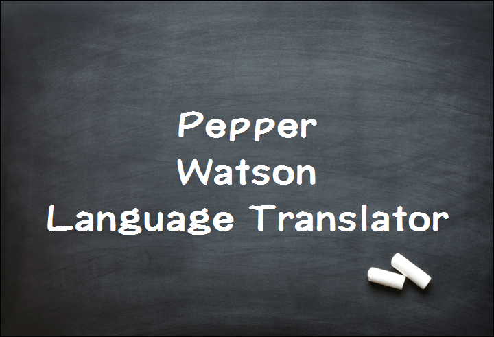 Watsonと連携したPepper:話しかけた言葉を英訳してくれるPepper