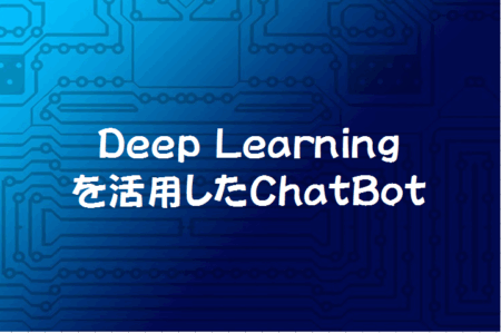 Deep Learningを活用したChatBotをKerasで実装してみよう