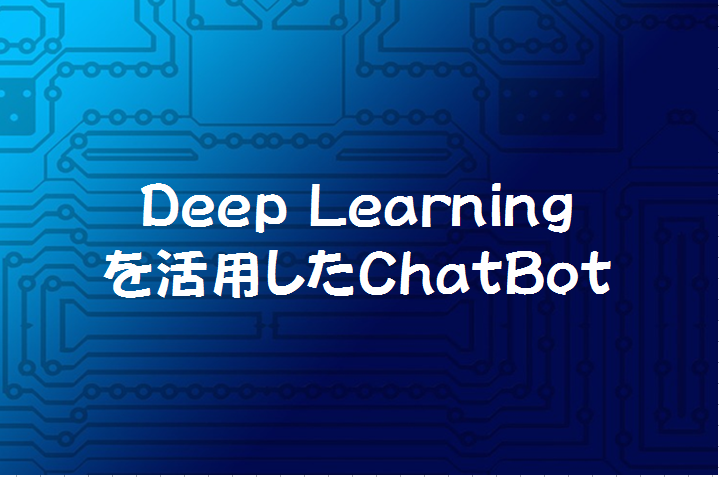 Deep Learningを活用したChatBotをKerasで実装してみよう