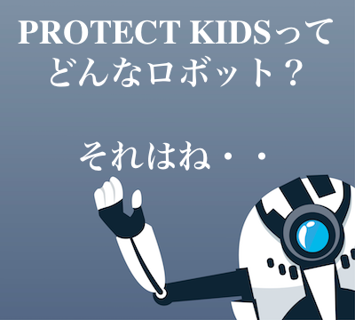 PROTECT KIDSってどんなロボット?
