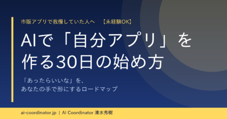 市販アプリで我慢していた人へ｜AIで”自分アプリ”を作る30日の始め方【未経験OK】