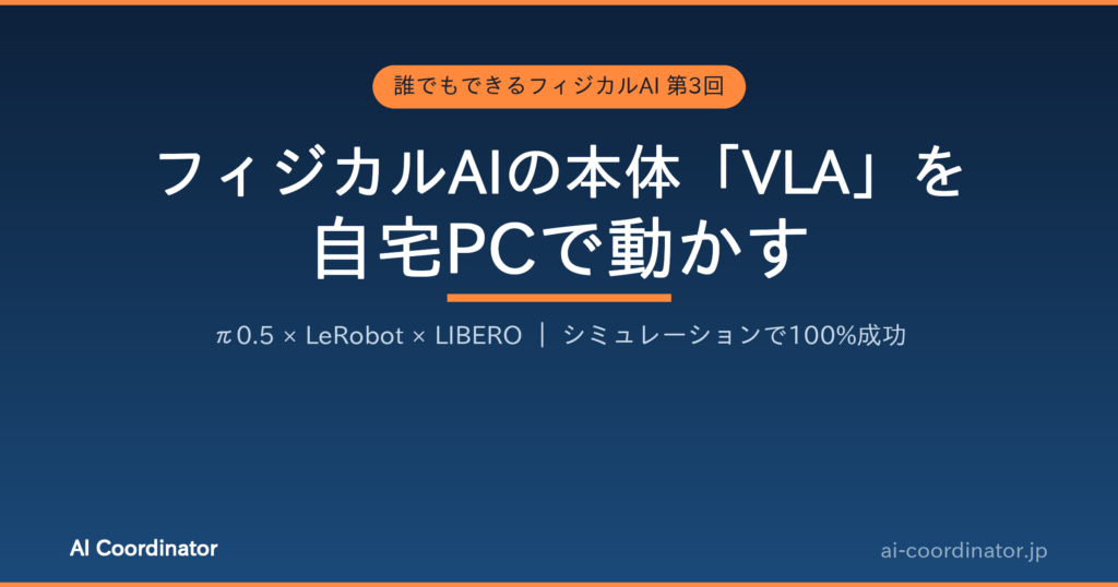 フィジカルAIの本体「VLA」を自宅PCで動かす｜誰でもできるフィジカルAI 第3回：π0.5をLeRobot＋LIBEROシミュレーションで実行