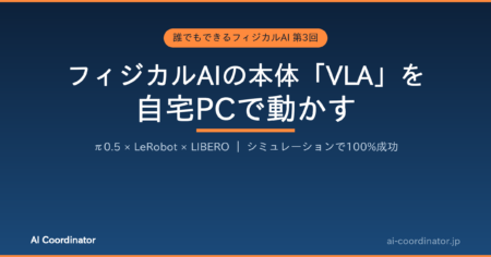 フィジカルAIの本体「VLA」を自宅PCで動かす｜誰でもできるフィジカルAI 第3回：π0.5をLeRobot＋LIBEROシミュレーションで実行