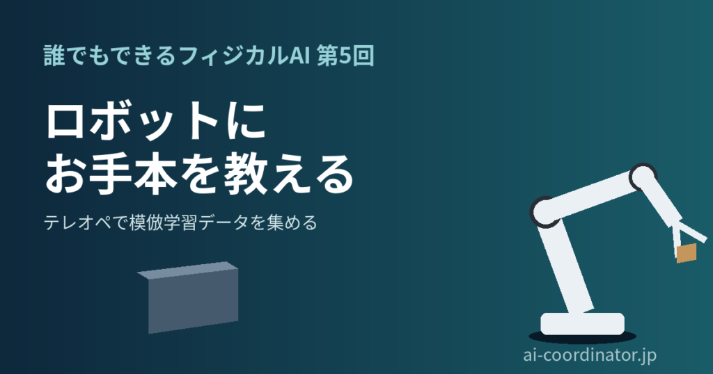 最初の20回は全部無駄になった｜誰でもできるフィジカルAI 第5回：テレオペで模倣学習データを集めるときの3つの落とし穴