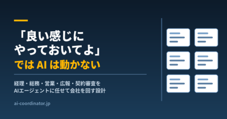 「良い感じにやっておいてよ」ではAIは動かない｜経理も総務も契約審査もAIエージェントに任せて会社を回す設計